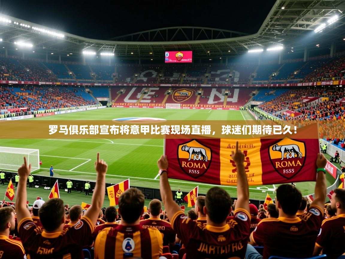 2025意昂体育平台罗马俱乐部宣布将意甲比赛现场直播,球迷们期待已久!