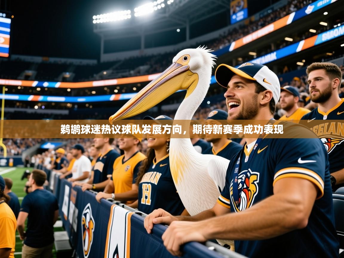 2025意昂体育鹈鹕球迷热议球队发展方向,期待新赛季成功表现