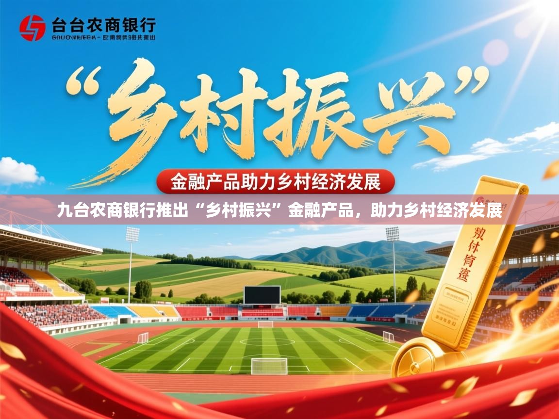 2025意昂体育官网九台农商银行推出“乡村振兴”金融产品,助力乡村经济发展