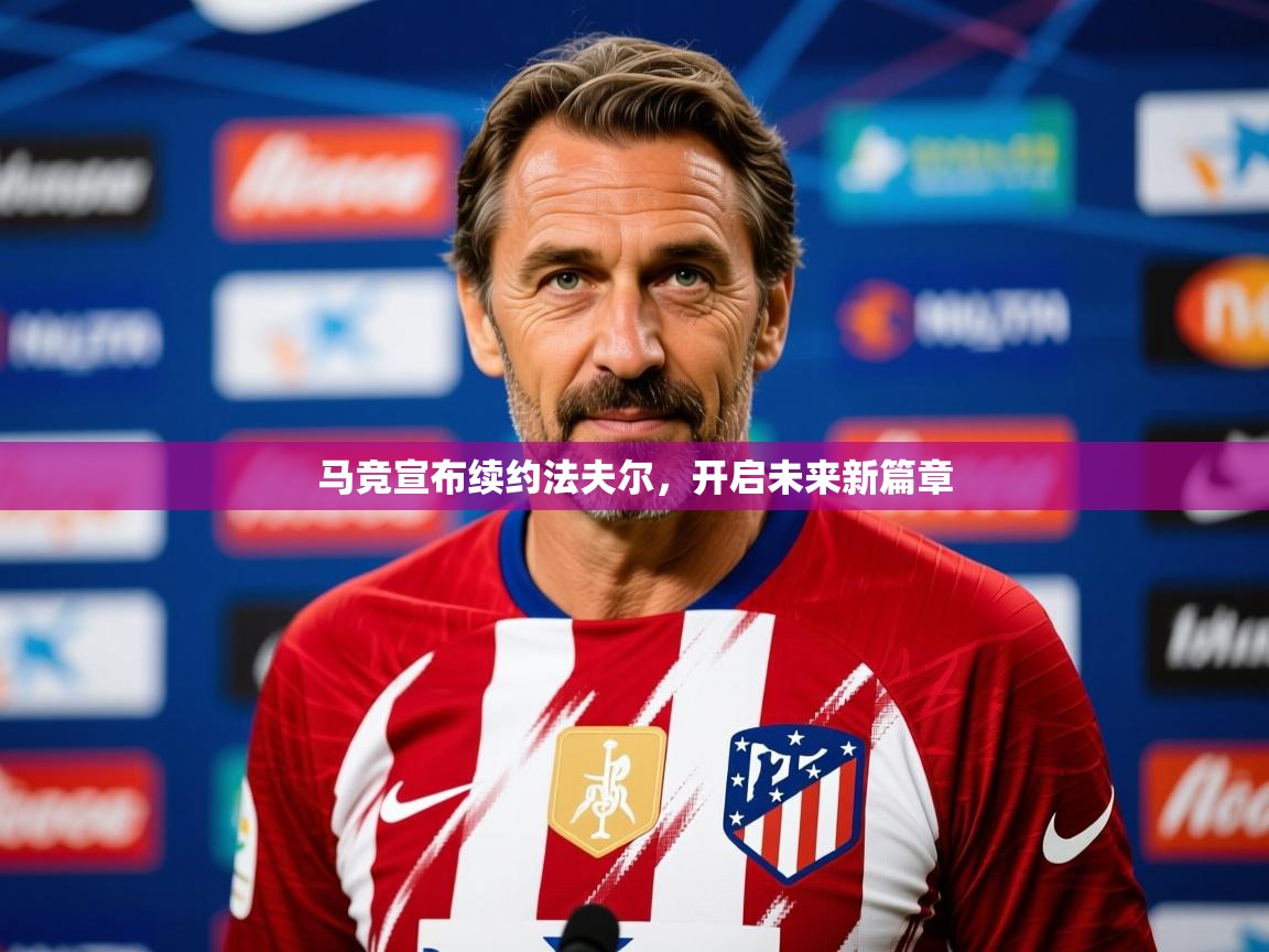 2025v站体育官网马竞宣布续约法夫尔,开启未来新篇章