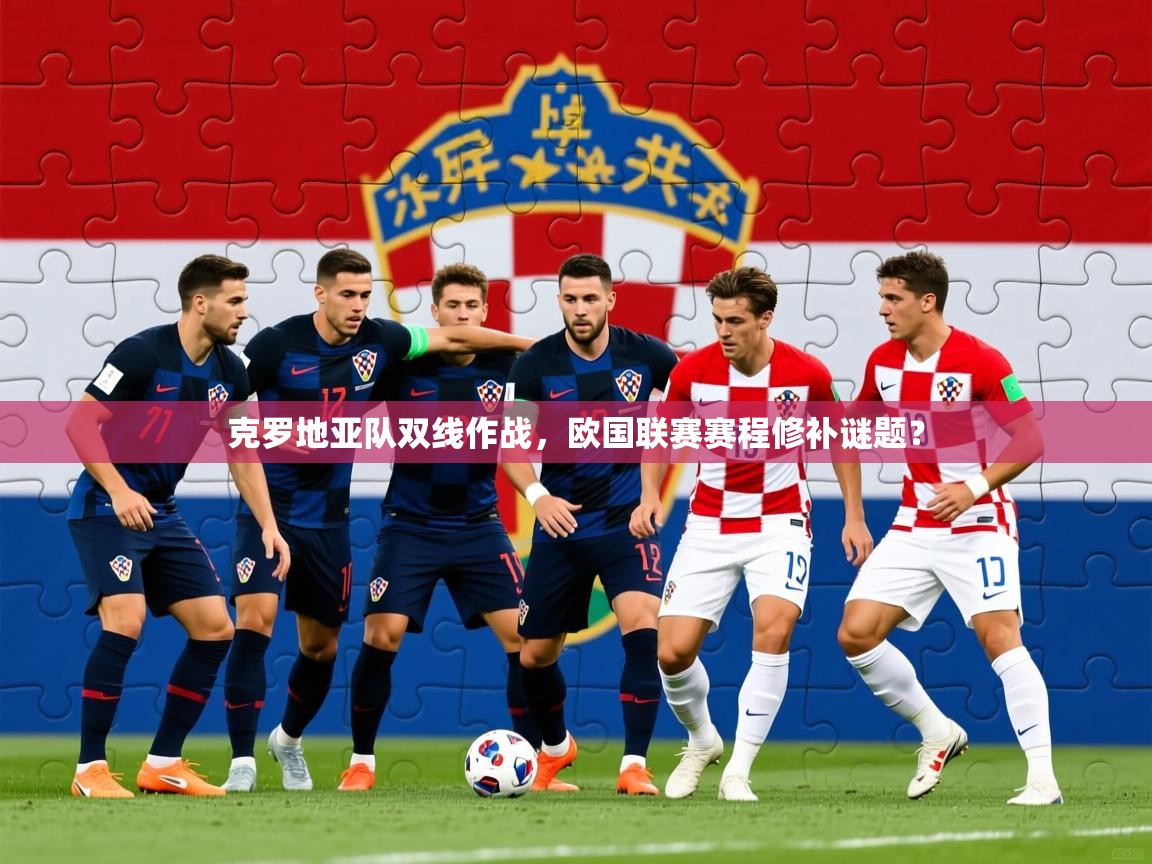 2025意昂体育2克罗地亚队双线作战,欧国联赛赛程修补谜题?
