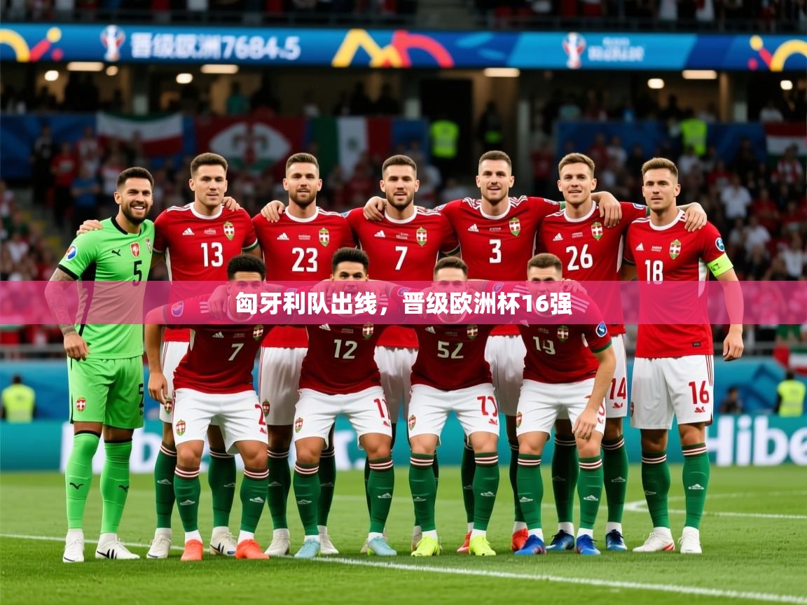 2025意昂体育app下载安装官网匈牙利队出线,晋级欧洲杯16强