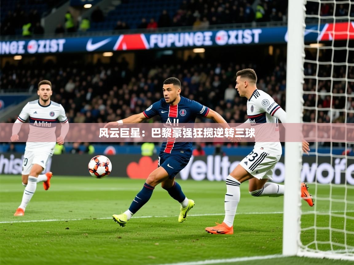 2025意昂体育风云巨星:巴黎豪强狂揽逆转三球