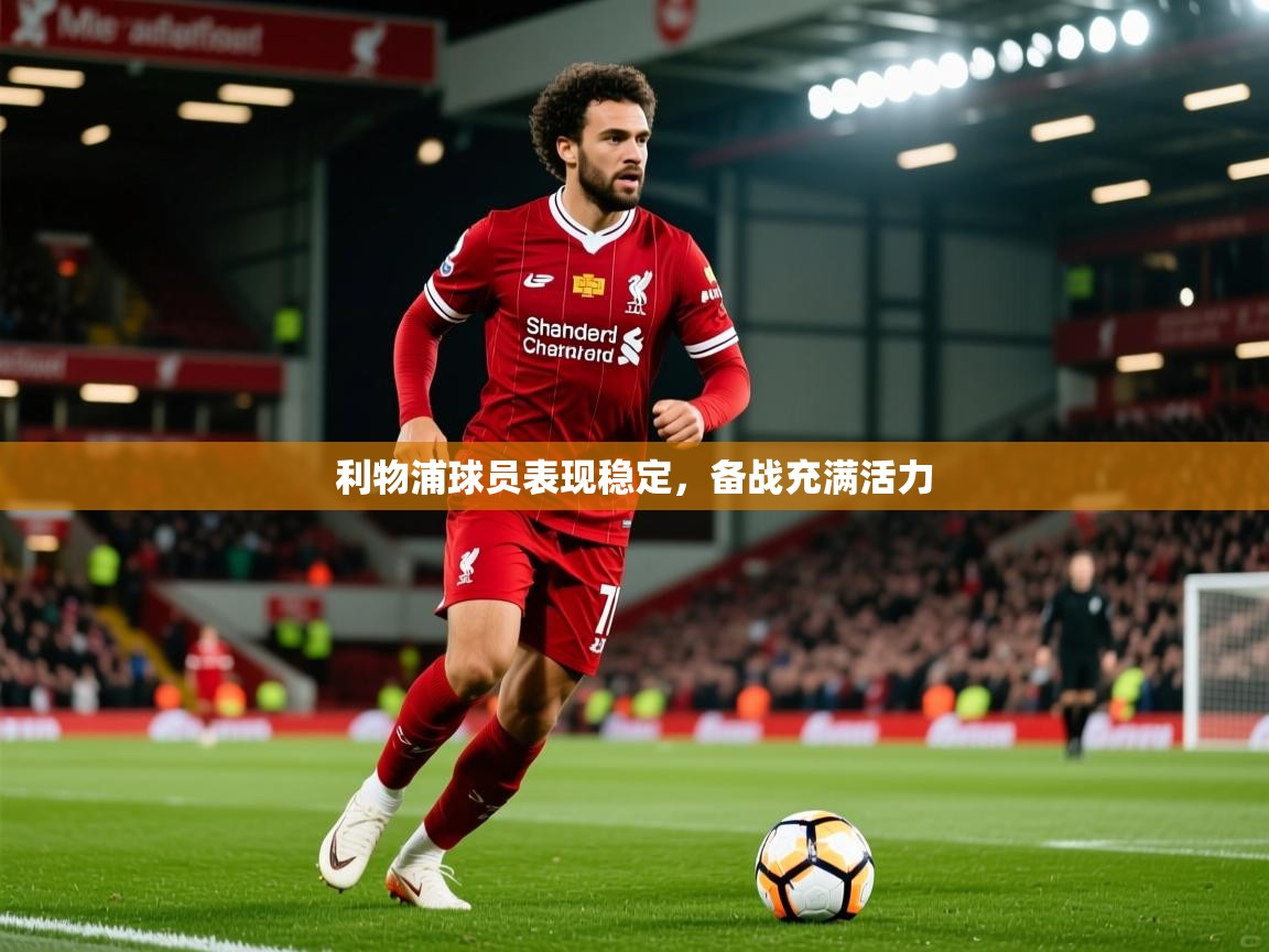 2025意昂体育主管利物浦球员表现稳定,备战充满活力