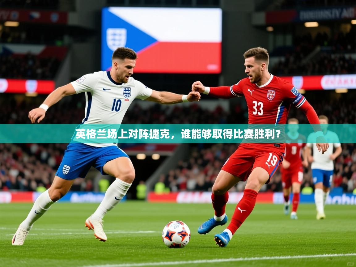 2025意昂体育登录英格兰场上对阵捷克,谁能够取得比赛胜利?