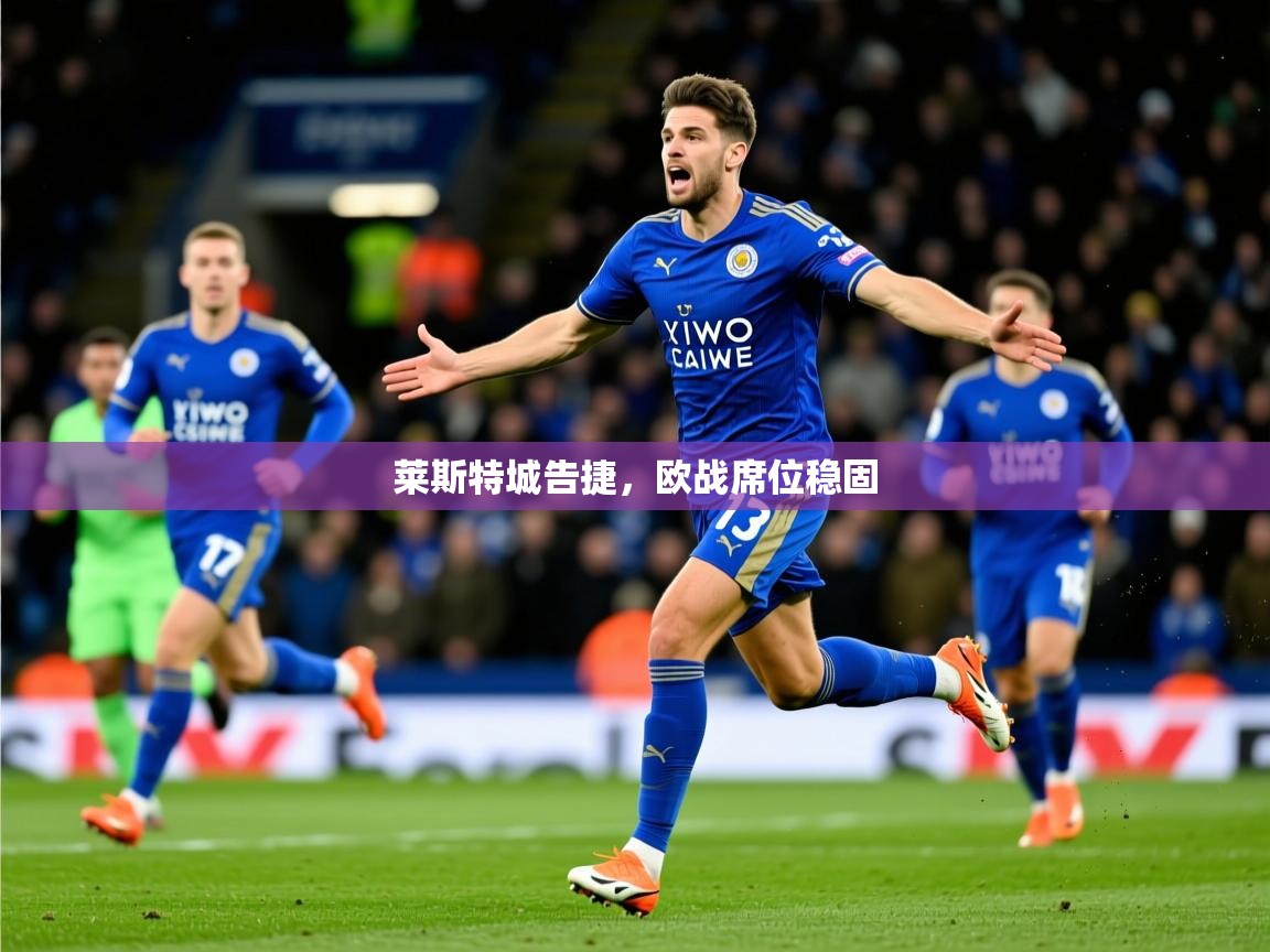 2025意昂体育莱斯特城告捷,欧战席位稳固