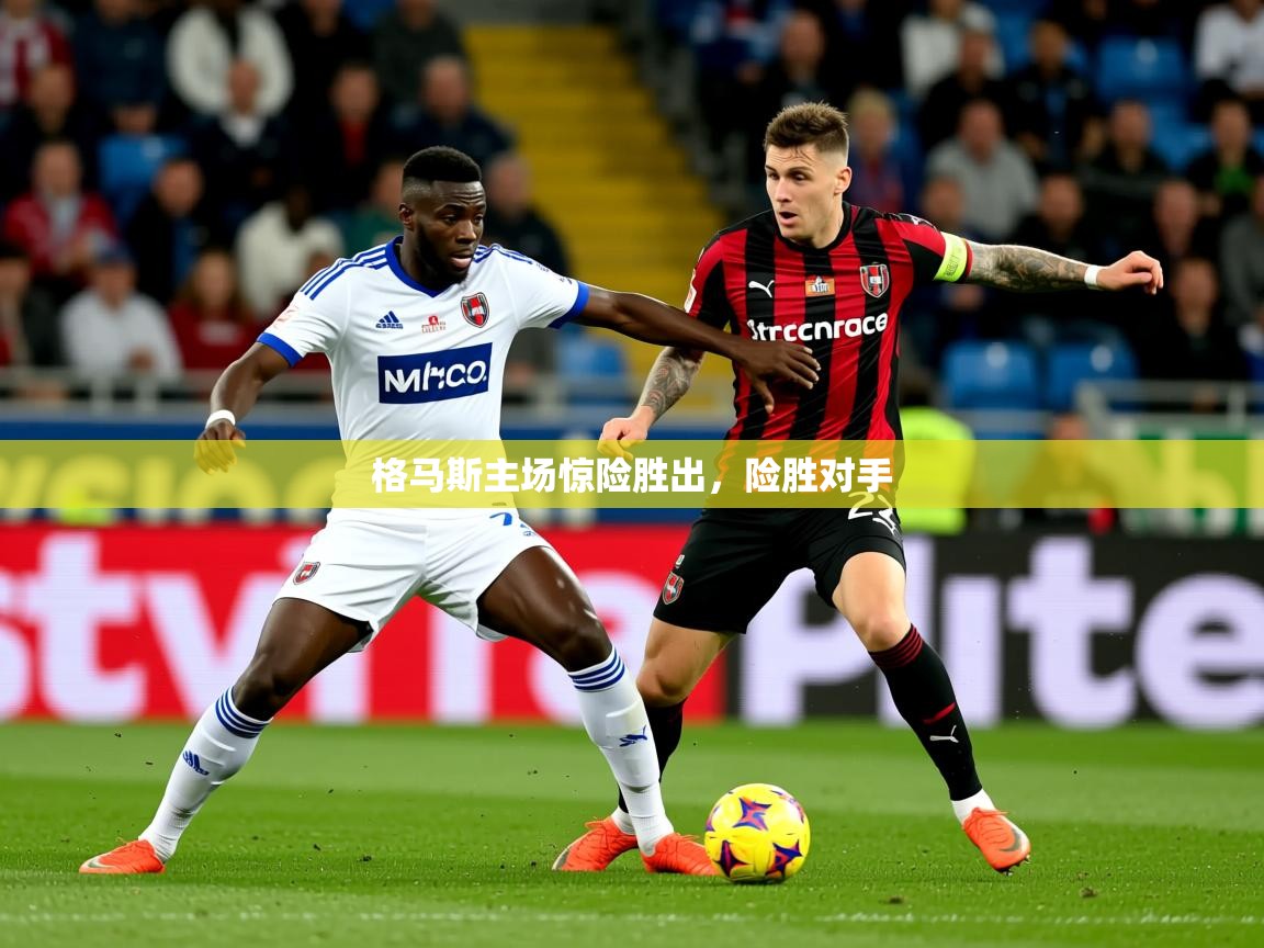2025意昂体育登录格马斯主场惊险胜出,险胜对手