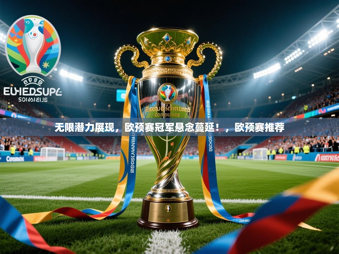 2025意昂体育官网无限潜力展现,欧预赛冠军悬念蔓延!,欧预赛推荐