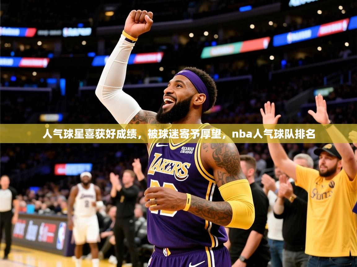 2025意昂体育4人气球星喜获好成绩,被球迷寄予厚望,nba人气球队排名