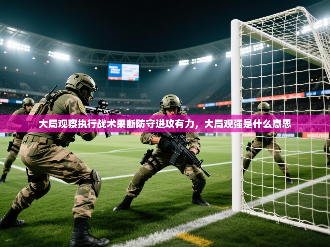 2025意昂体育官网大局观察执行战术果断防守进攻有力，大局观强是什么意思  第1张