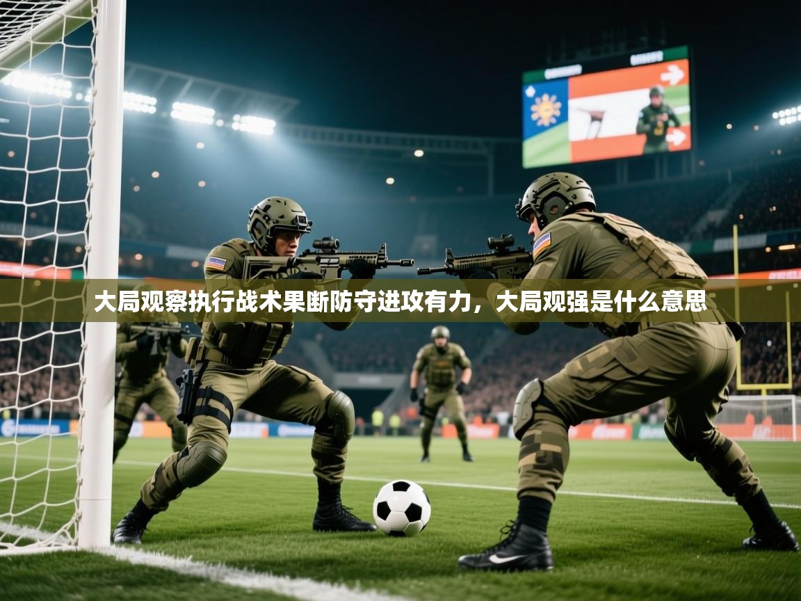 2025意昂体育官网大局观察执行战术果断防守进攻有力，大局观强是什么意思  第2张