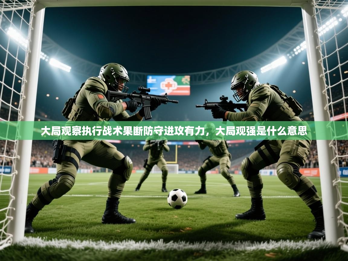 2025意昂体育官网大局观察执行战术果断防守进攻有力，大局观强是什么意思  第3张