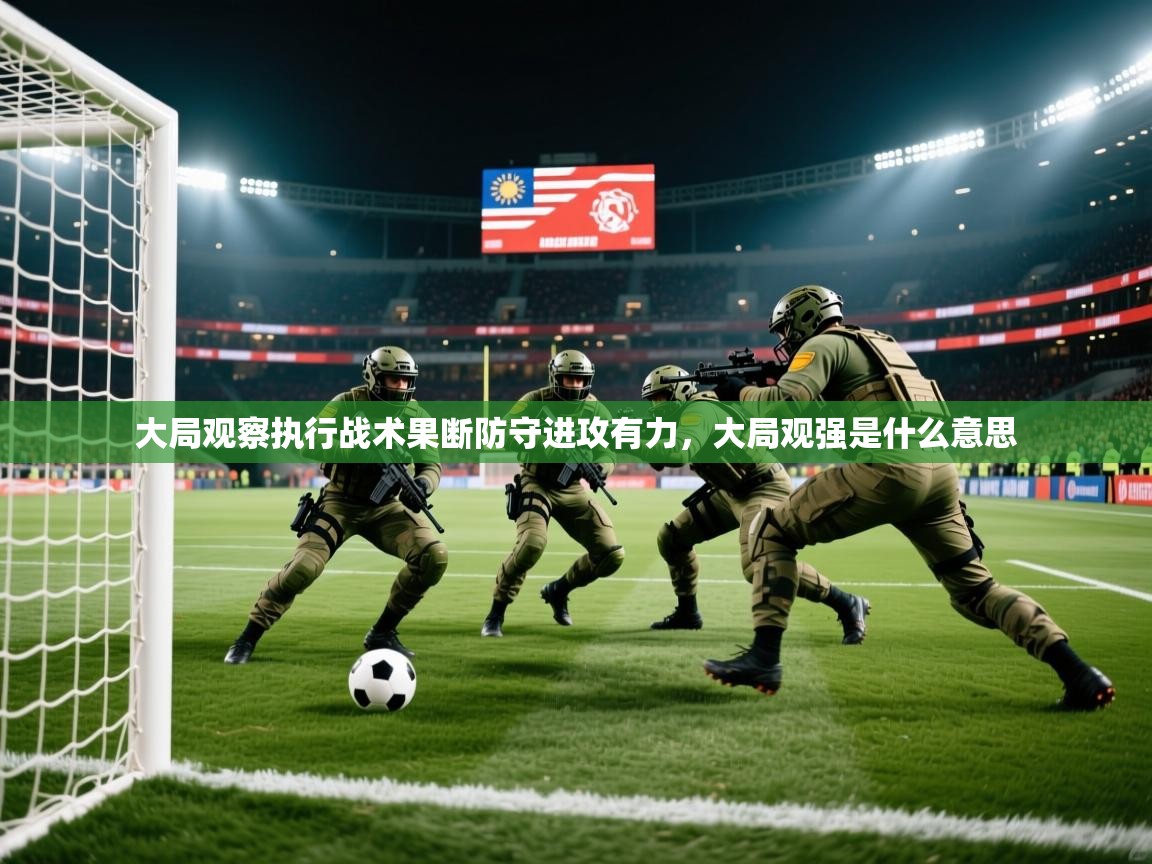 2025意昂体育官网大局观察执行战术果断防守进攻有力，大局观强是什么意思  第4张
