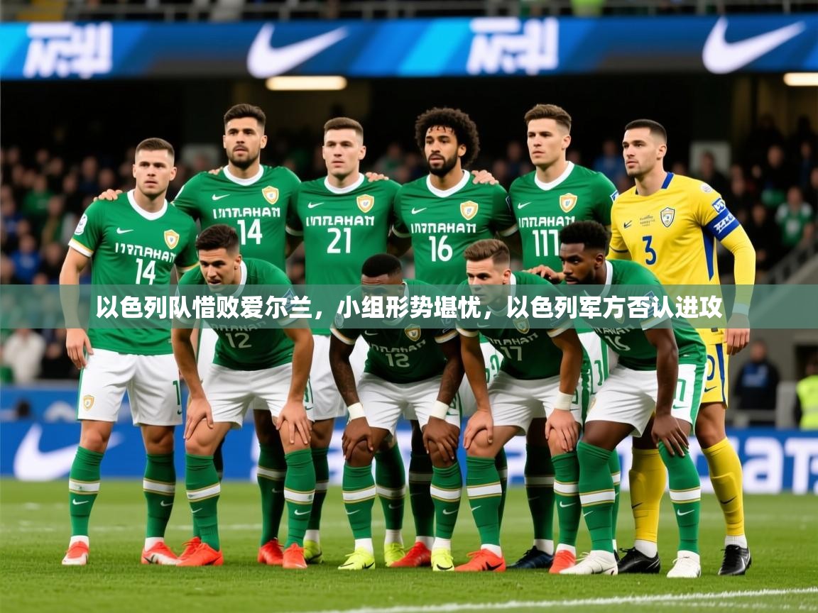 2025意昂体育平台怎么样以色列队惜败爱尔兰,小组形势堪忧,以色列军方否认进攻