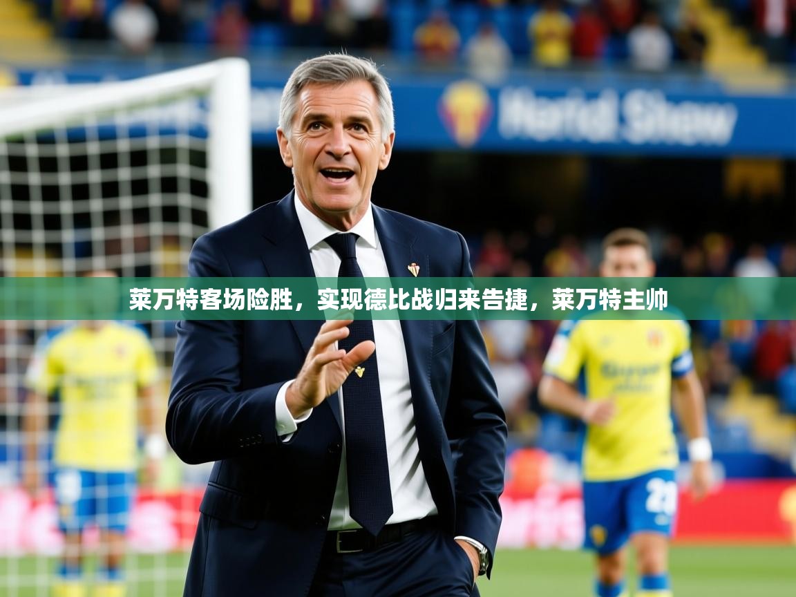 2025意昂体育平台怎么样莱万特客场险胜,实现德比战归来告捷,莱万特主帅