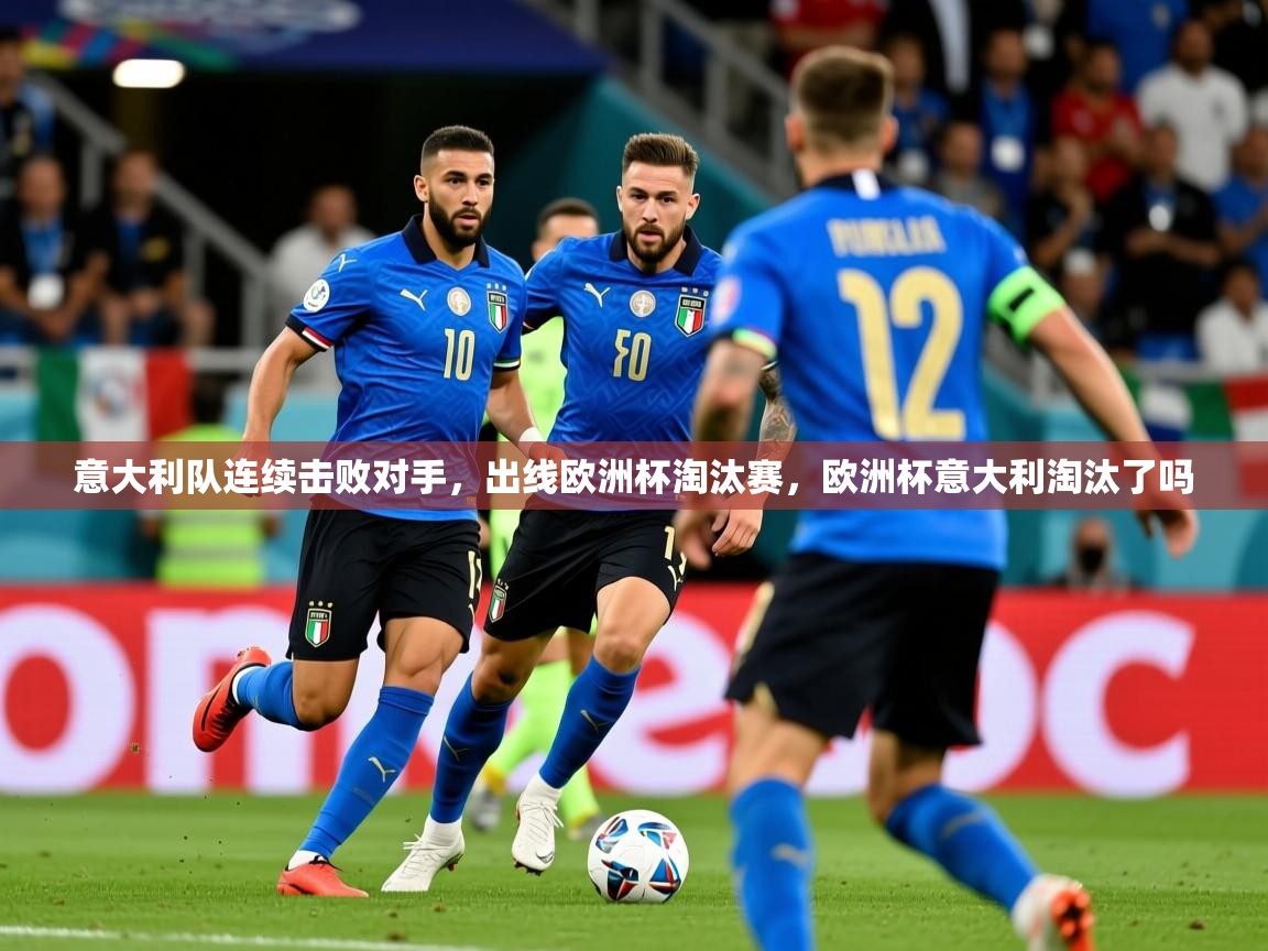 2025意昂体育3意大利队连续击败对手,出线欧洲杯淘汰赛,欧洲杯意大利淘汰了吗 第1张