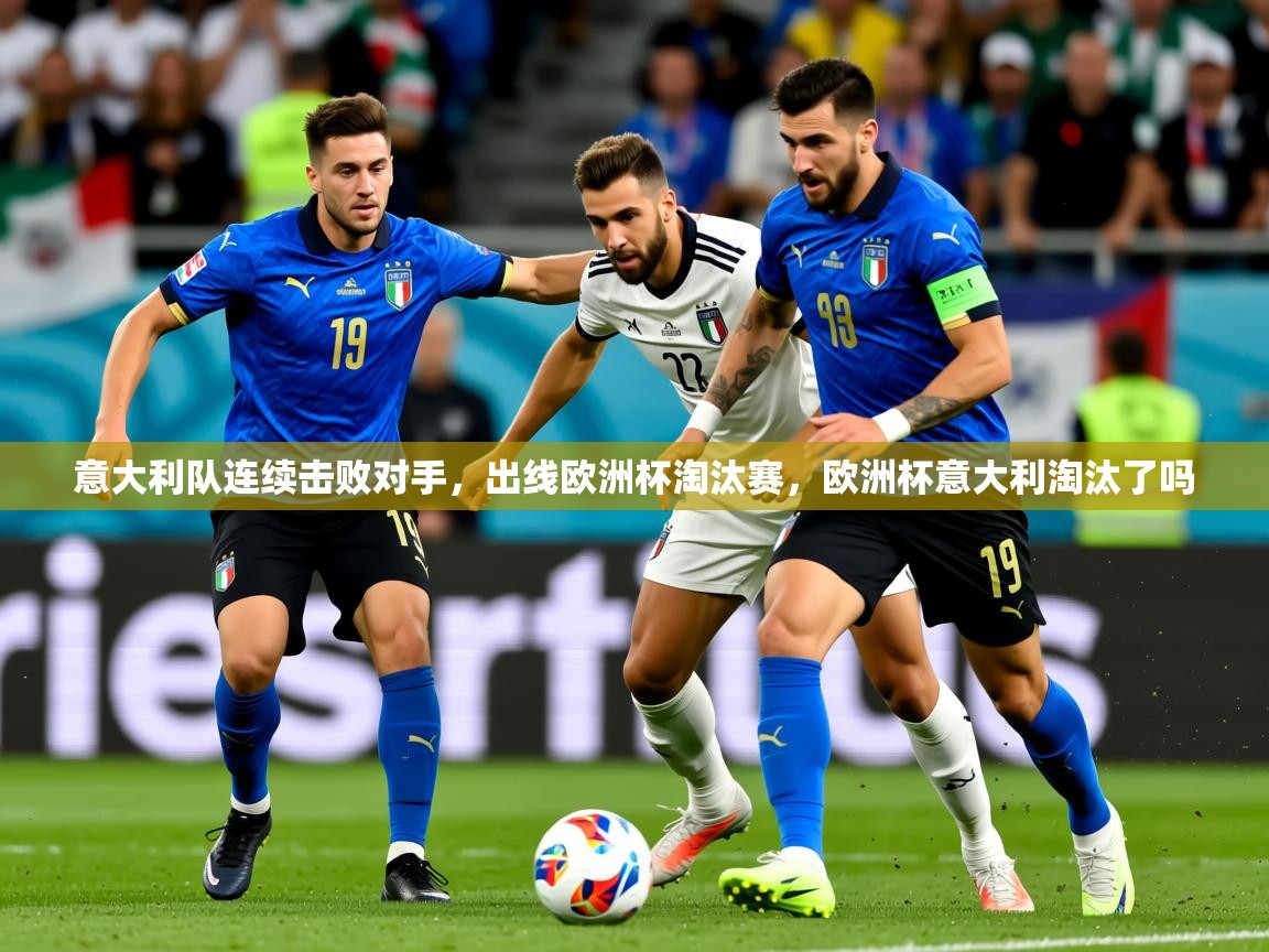 2025意昂体育3意大利队连续击败对手,出线欧洲杯淘汰赛,欧洲杯意大利淘汰了吗 第2张