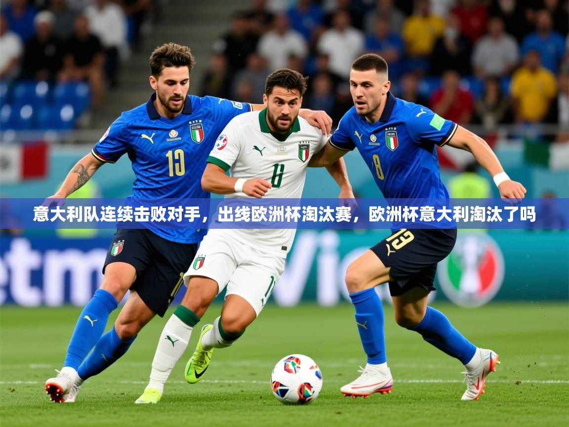 2025意昂体育3意大利队连续击败对手,出线欧洲杯淘汰赛,欧洲杯意大利淘汰了吗 第3张