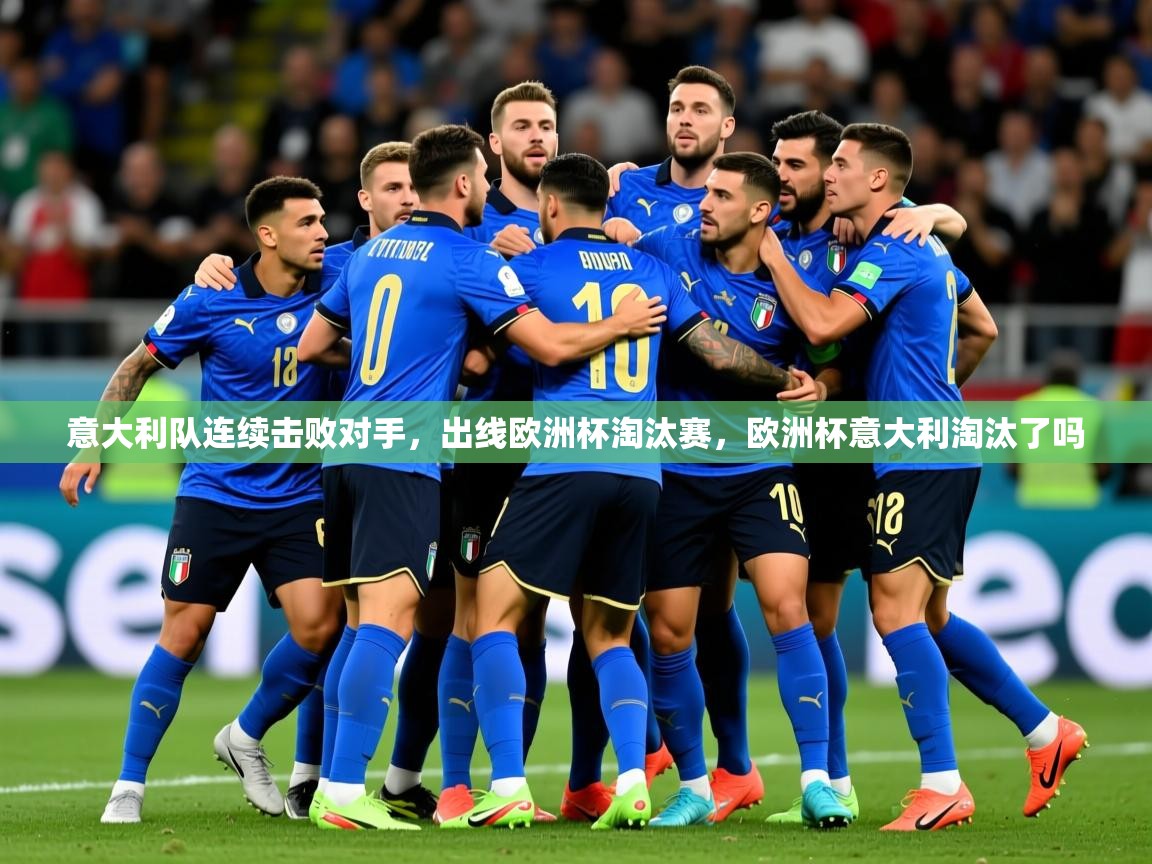 2025意昂体育3意大利队连续击败对手,出线欧洲杯淘汰赛,欧洲杯意大利淘汰了吗 第4张