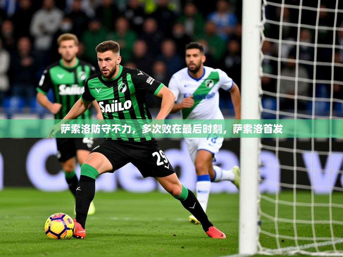 2025b体育官网萨索洛防守不力，多次败在最后时刻，萨索洛首发  第2张