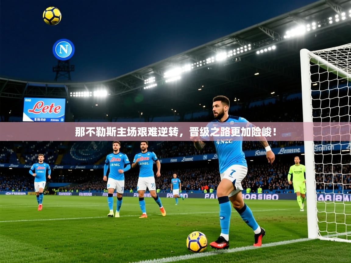 2025意昂体育app下载安装官网那不勒斯主场艰难逆转,晋级之路更加险峻!