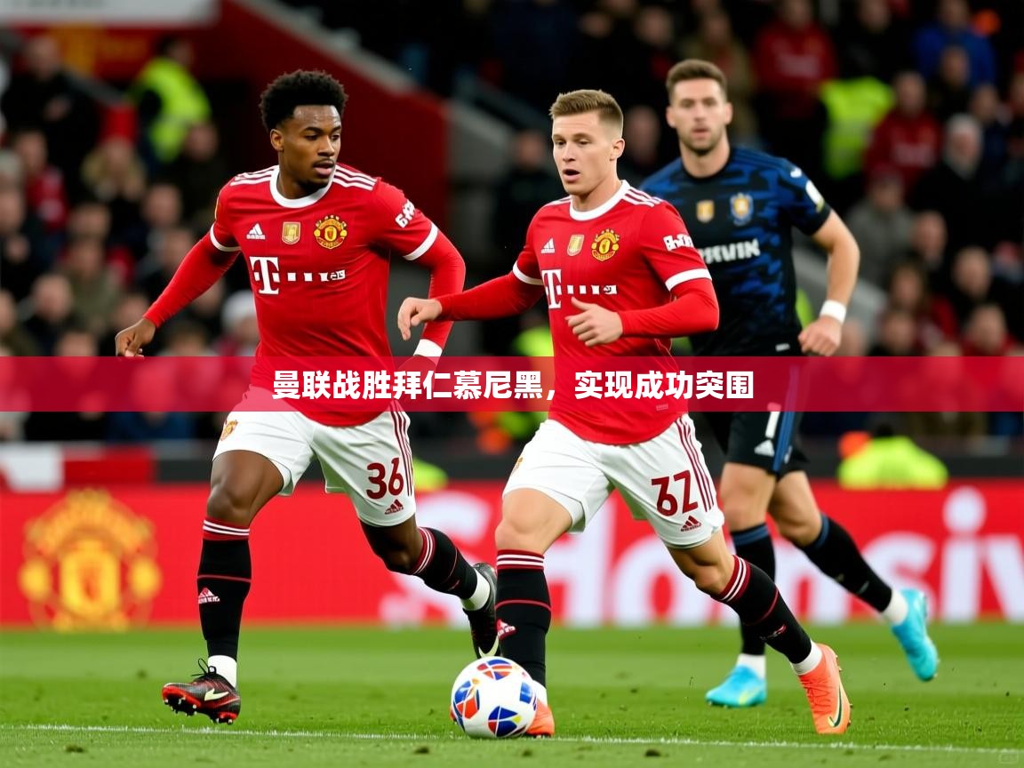 2025意昂体育平台曼联战胜拜仁慕尼黑,实现成功突围
