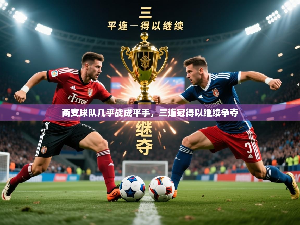 2025意昂体育注册两支球队几乎战成平手，三连冠得以继续争夺