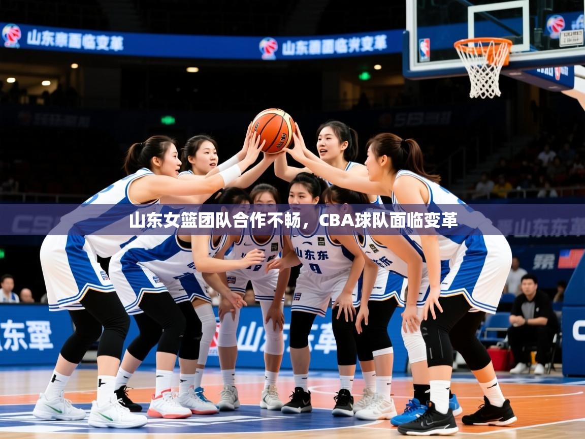 2025意昂体育登录山东女篮团队合作不畅，CBA球队面临变革