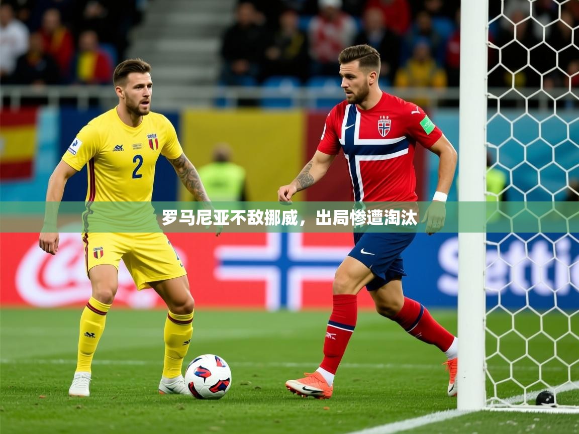 2026意昂体育平台罗马尼亚不敌挪威,出局惨遭淘汰 第2张