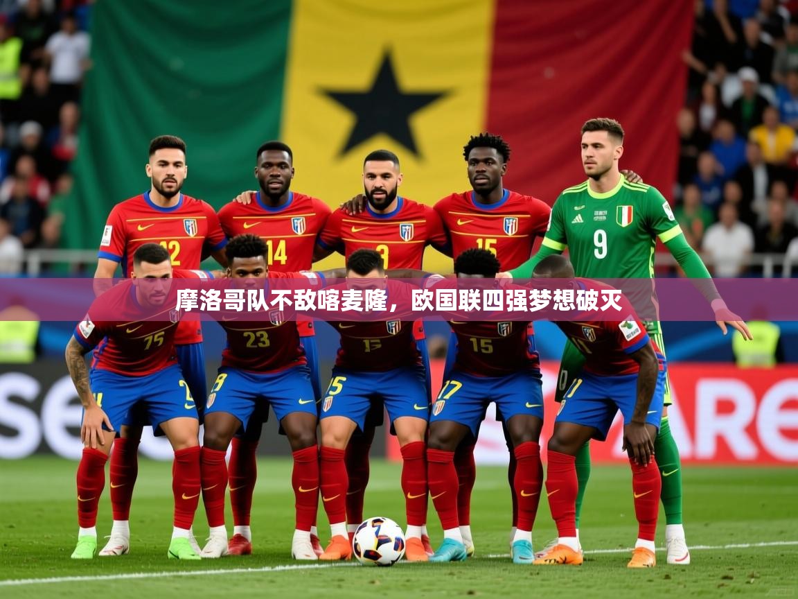 2026意昂体育平台怎么样摩洛哥队不敌喀麦隆，欧国联四强梦想破灭  第3张