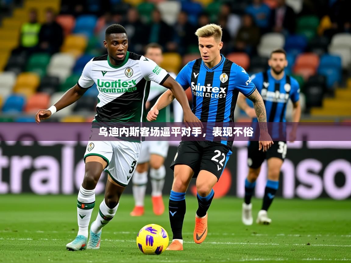 2026意昂体育app下载安装官网乌迪内斯客场逼平对手,表现不俗