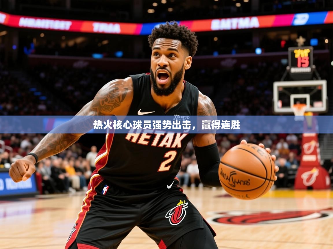 2026意昂体育4热火核心球员强势出击,赢得连胜