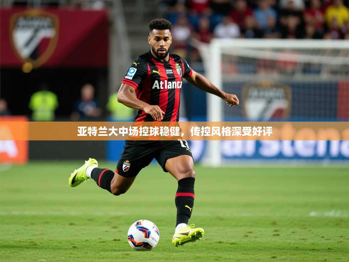 2026意昂体育官方登陆入口亚特兰大中场控球稳健,传控风格深受好评