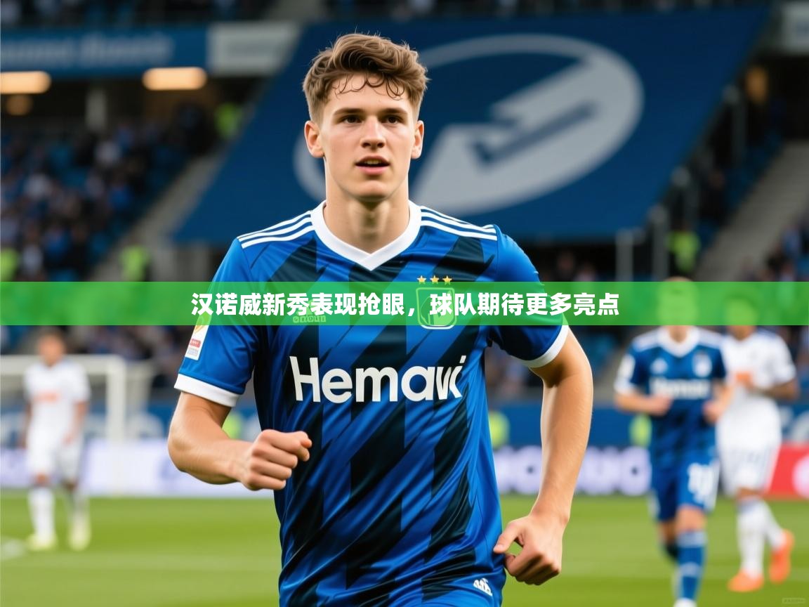 2026意昂体育官网注册汉诺威新秀表现抢眼，球队期待更多亮点  第1张
